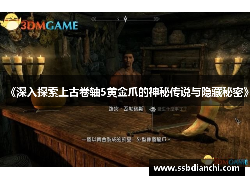 《深入探索上古卷轴5黄金爪的神秘传说与隐藏秘密》 《深入探索上古卷轴5黄金爪的神秘传说与隐藏秘密》