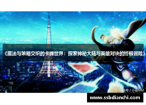 《魔法与策略交织的卡牌世界:探索神秘大陆与英雄对决的终极冒险》 《魔法与策略交织的卡牌世界:探索神秘大陆与英雄对决的终极冒险》